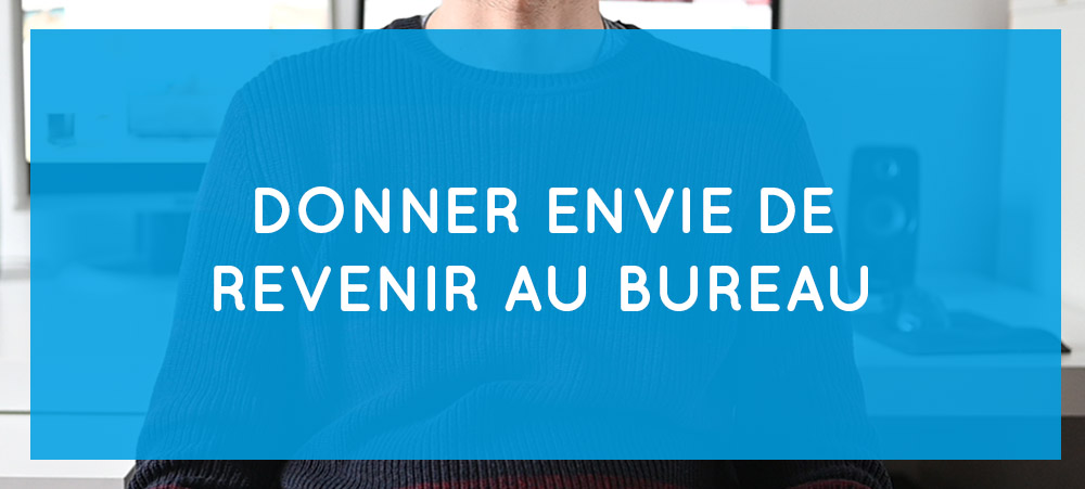 5 Idées pour donner envie à vos salariés de revenir au bureau